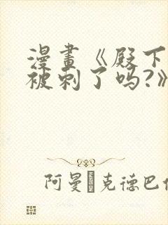 漫画《殿下今天被刺了吗?》免费漫画