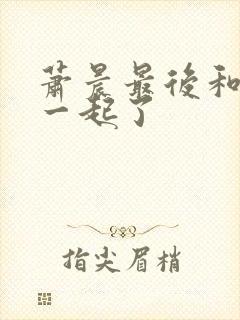 萧晨最后和谁在一起了