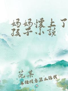 妈妈怀上了我的孩子小说