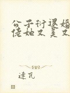 公子衍退婚后大佬她又美又飒