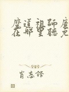 魔道祖师广播剧在哪里听免费