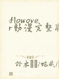 flowover动漫完整版免费真人