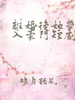离婚后她带崽嫁入豪门短剧林梦