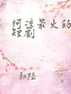 柯淳最火的三部短剧