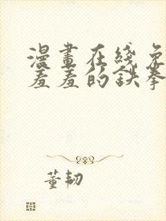 漫画在线免费看羞羞的铁拳