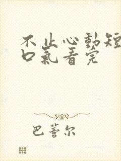 不止心动短剧一口气看完