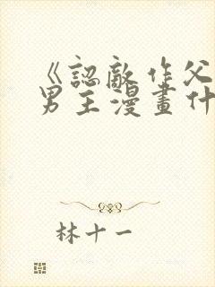 《认敌作父》双男主漫画什么时候更