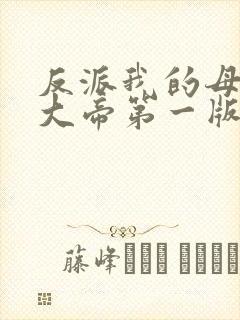 反派我的母亲是大帝第一版主
