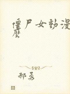 僵尸女动漫有什么