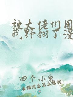 被大佬们团宠后我野翻了漫画全集