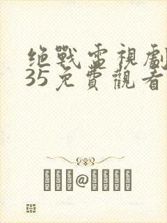 绝战电视剧全集35免费观看