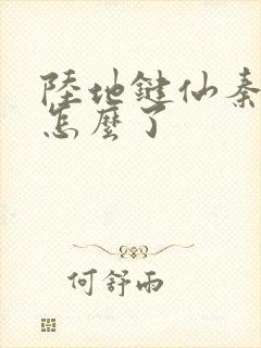 陆地键仙秦晚如怎么了