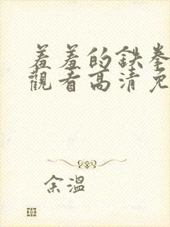 羞羞的铁拳在线观看高清免费观影