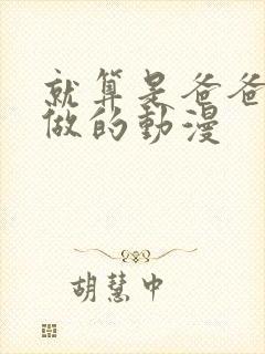 就算是爸爸也要做的动漫