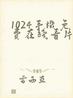 1024手机免费在线看片你懂的