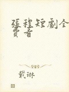张程短剧全集免费看