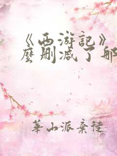 《西游记》为什么删减了那么多