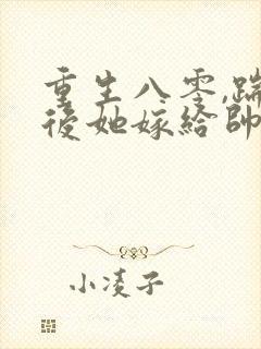 重生八零,踹渣后她嫁给帅气首长名