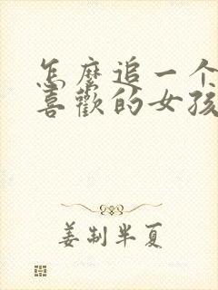 怎么追一个自己喜欢的女孩子