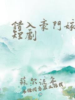 错入豪门嫁对郎短剧