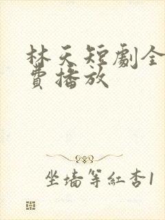 林天短剧全集免费播放