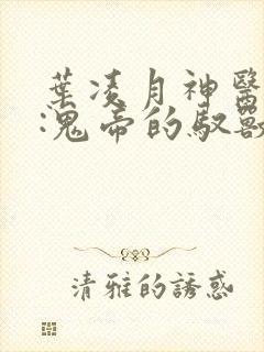 叶凌月神医弃女:鬼帝的驭兽狂妃最新章节