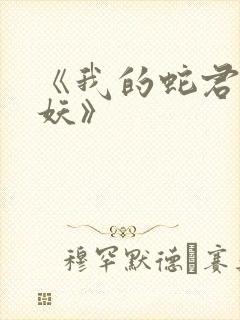 《我的蛇君软又妖》