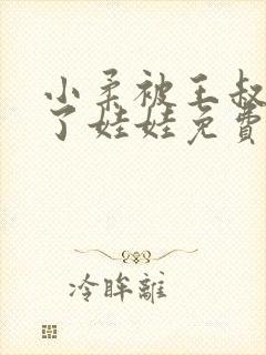 小柔被王叔当成了娃娃免费阅读全文