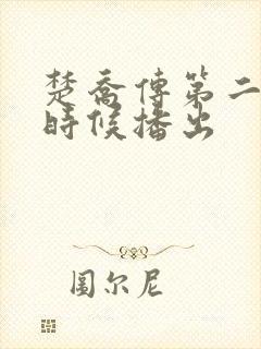 楚乔传第二部啥时候播出