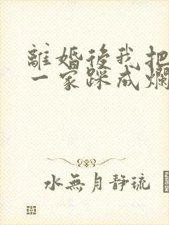 离婚后我把前夫一家踩成烂泥短剧