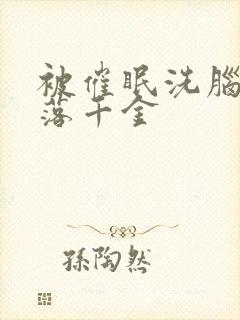 被催眠洗脑后堕落千金