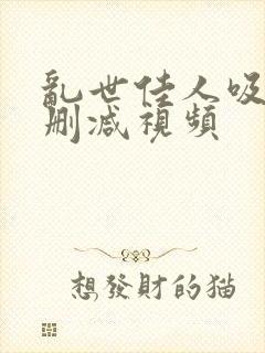 乱世佳人吸乳未删减视频