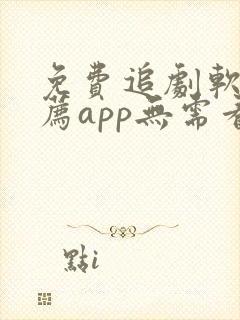 免费追剧软件推荐app无需看广告