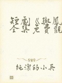 短剧《与凤吟》全集免费观看