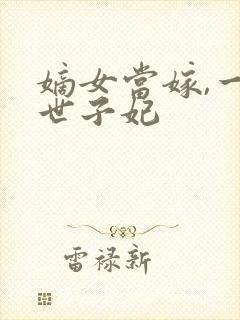 嫡女当嫁,一等世子妃