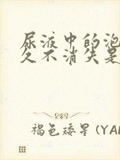 尿液中的泡沫久久不消失是什么原因