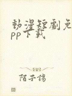 动漫短剧免费app下载