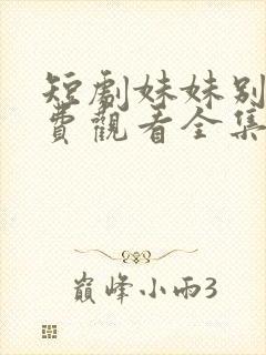 短剧妹妹别哭免费观看全集