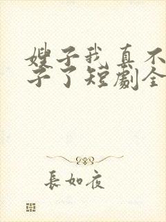 嫂子我真不是傻子了短剧全集免费观看