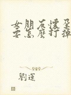 女朋友怀孕不想要怎么打掉