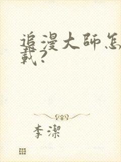 追漫大师怎么下载?