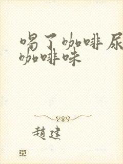 喝了咖啡尿液有咖啡味