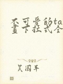 不可爱的ta漫画下拉式全集免费阅读