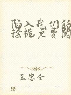 陷入我们的热恋徐栀免费阅读免费