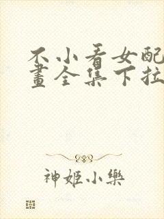 不小看女配角漫画全集下拉式