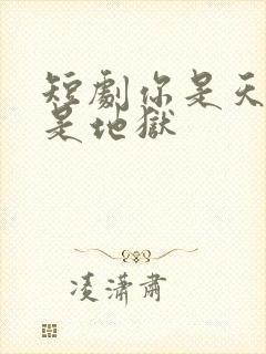 短剧你是天堂也是地狱