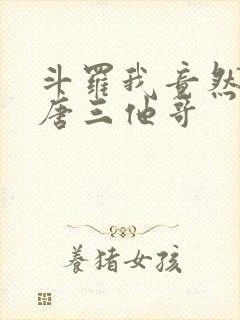 斗罗我竟然成了唐三他哥