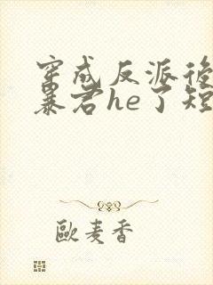 穿成反派后我和暴君he了短剧免费观看