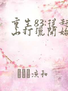 重生83:从赶山打猎开始发家致富正版