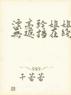 漂亮干姐姐韩漫无遮挡在线下载